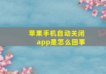 苹果手机自动关闭app是怎么回事