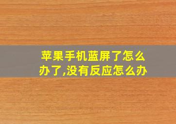 苹果手机蓝屏了怎么办了,没有反应怎么办