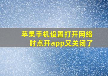 苹果手机设置打开网络时点开app又关闭了