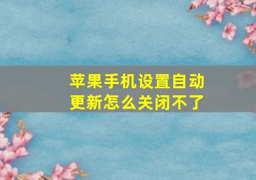 苹果手机设置自动更新怎么关闭不了