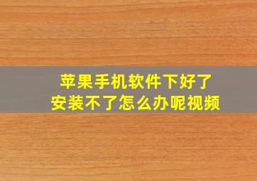 苹果手机软件下好了安装不了怎么办呢视频