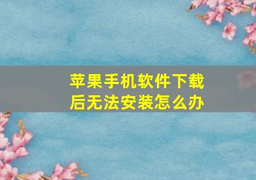 苹果手机软件下载后无法安装怎么办