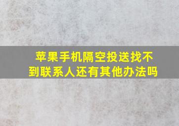 苹果手机隔空投送找不到联系人还有其他办法吗