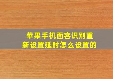 苹果手机面容识别重新设置延时怎么设置的