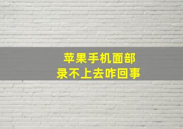 苹果手机面部录不上去咋回事