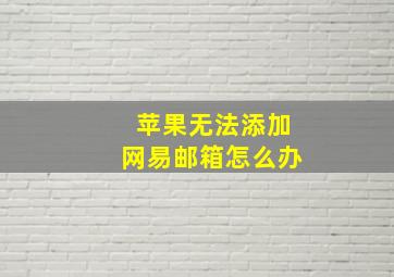 苹果无法添加网易邮箱怎么办