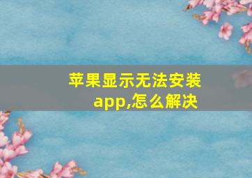 苹果显示无法安装app,怎么解决