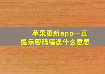 苹果更新app一直提示密码错误什么意思