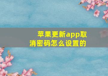 苹果更新app取消密码怎么设置的