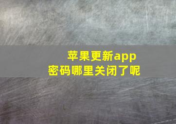 苹果更新app密码哪里关闭了呢