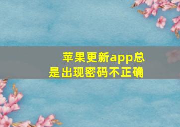 苹果更新app总是出现密码不正确