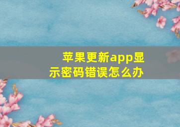 苹果更新app显示密码错误怎么办