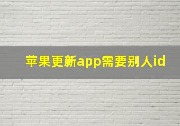 苹果更新app需要别人id