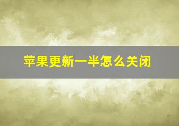 苹果更新一半怎么关闭