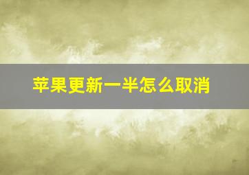 苹果更新一半怎么取消