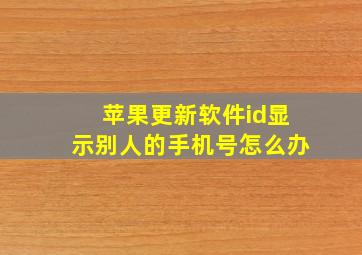 苹果更新软件id显示别人的手机号怎么办