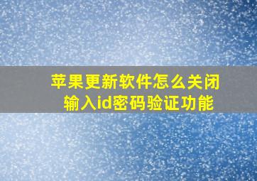 苹果更新软件怎么关闭输入id密码验证功能