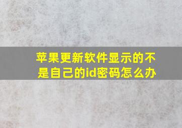 苹果更新软件显示的不是自己的id密码怎么办