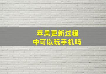 苹果更新过程中可以玩手机吗