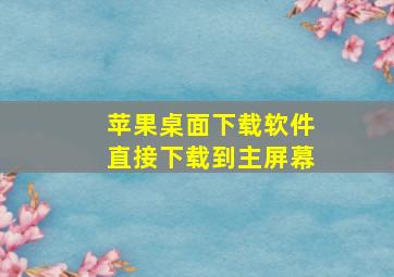 苹果桌面下载软件直接下载到主屏幕