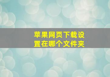 苹果网页下载设置在哪个文件夹