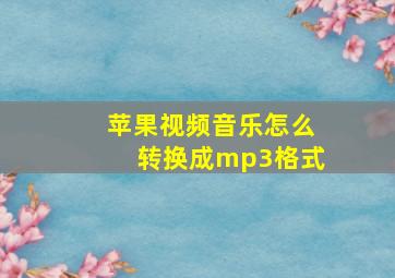 苹果视频音乐怎么转换成mp3格式