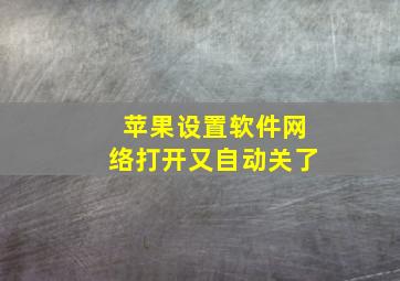 苹果设置软件网络打开又自动关了