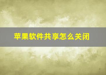 苹果软件共享怎么关闭