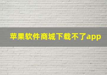 苹果软件商城下载不了app