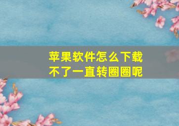 苹果软件怎么下载不了一直转圈圈呢