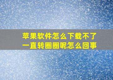 苹果软件怎么下载不了一直转圈圈呢怎么回事