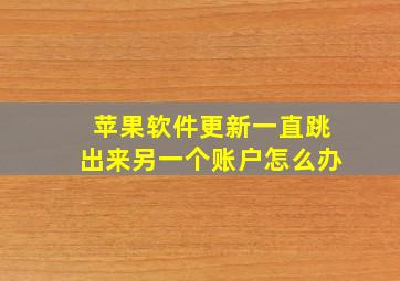 苹果软件更新一直跳出来另一个账户怎么办