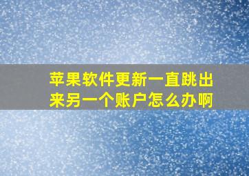 苹果软件更新一直跳出来另一个账户怎么办啊