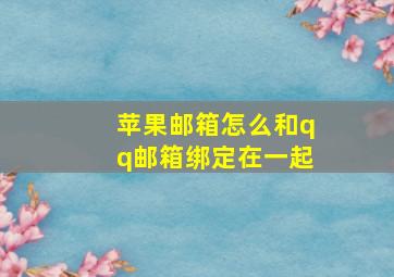 苹果邮箱怎么和qq邮箱绑定在一起