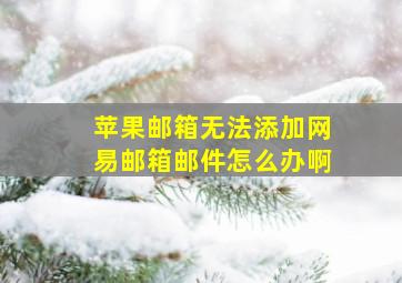 苹果邮箱无法添加网易邮箱邮件怎么办啊