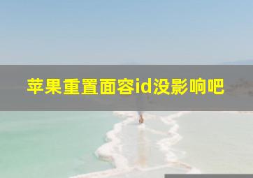 苹果重置面容id没影响吧