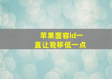 苹果面容id一直让我移低一点