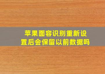 苹果面容识别重新设置后会保留以前数据吗