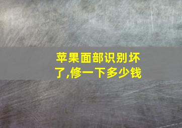 苹果面部识别坏了,修一下多少钱