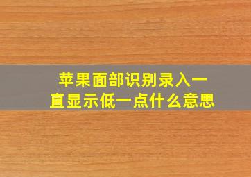 苹果面部识别录入一直显示低一点什么意思