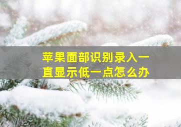 苹果面部识别录入一直显示低一点怎么办