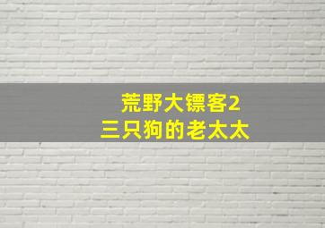 荒野大镖客2三只狗的老太太