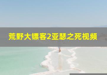 荒野大镖客2亚瑟之死视频