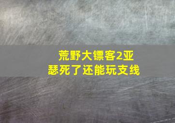 荒野大镖客2亚瑟死了还能玩支线