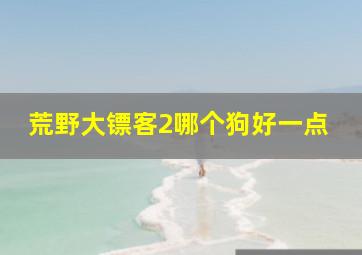 荒野大镖客2哪个狗好一点