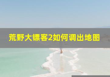 荒野大镖客2如何调出地图