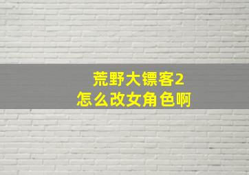 荒野大镖客2怎么改女角色啊