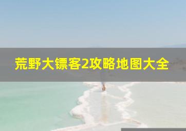 荒野大镖客2攻略地图大全