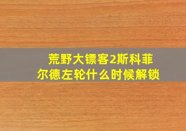 荒野大镖客2斯科菲尔德左轮什么时候解锁