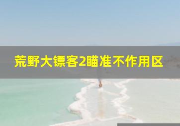 荒野大镖客2瞄准不作用区